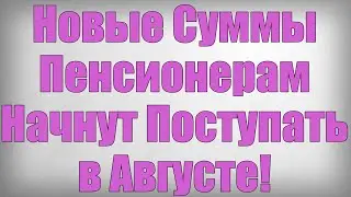 Новые Суммы Пенсионерам Начнут Поступать в Августе!