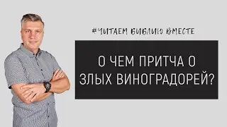 О чем притча о злых виноградарей? | Читаем библию вместе