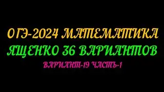 ОГЭ-2024 МАТЕМАТИКА. ЯЩЕНКО 36 ВАРИАНТОВ. ВАРИАНТ-19 ЧАСТЬ-1