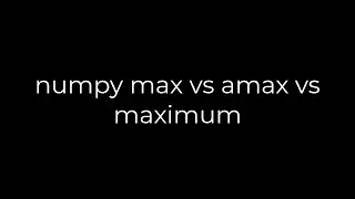 Python :numpy max vs amax vs maximum(5solution)