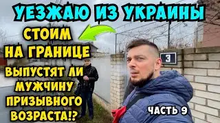 УЕЗЖАЮ ИЗ УКРАИНЫ . Стоим на границе. Выпустят ли мужчину призывного возраста? Часть 9