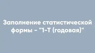 Заполнение статистической формы - 1-Т (годовая)