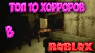 ТОП 10 ХОРРОРОВ В РОБЛОКС | Roblox