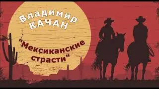 Владимир Качан "Мексиканские страсти"