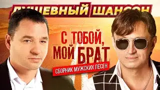 Душевный шансон. С тобой, мой брат. Сборник мужских песен 