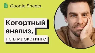 Урок 13. Когортный анализ в Google Sheets. Применение в других областях