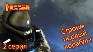 Строим космический корабль! Space Engineers 2 серия