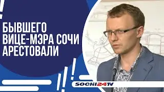 БЫВШЕГО ВИЦЕ-МЭРА СОЧИ АРЕСТОВАЛИ