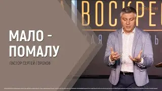 Мало-помалу | Пастор Сергей Горохов | 13.0.2021