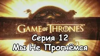 Game Of Thrones - Серия 12 (Мы Не Прогнёмся)