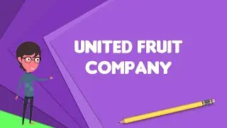 What is United Fruit Company?, Explain United Fruit Company, Define United Fruit Company