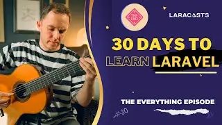 (Finale) 30 Days to Learn Laravel, Ep 30 - The Everything Episode