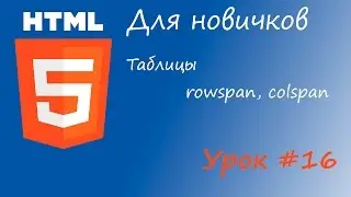 HTML курс для новичков - Урок #16 - Таблицы - rowspan, colspan