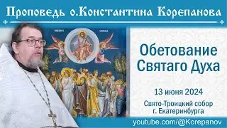 Обетование Святаго Духа. Проповедь о. Константина Корепанова на Вознесение Господне (13.06.2024)