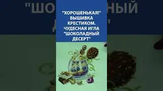 Хорошенькая! Вышивка крестиком. Чудесная игла Шоколадный десерт