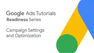 Google Ads Tutorials: Campaign settings & optimization