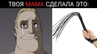 Твоя мама сделала это....