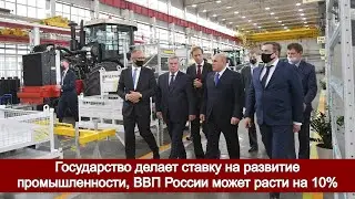 Государство делает ставку на развитие промышленности, ВВП России может расти по 10% в год
