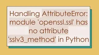 Handling AttributeError: module 'openssl.ssl' has no attribute 'sslv3_method' in Python