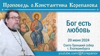 Бог есть любовь.  Проповедь священника Константина Корепанова (20.06.2024)