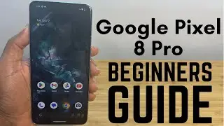 Google Pixel 8 Pro - Complete Beginners Guide