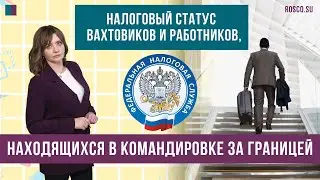 Налоговый статус вахтовиков и работников, находящихся в командировке за границей