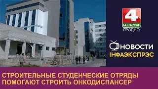 Строительные студенческие отряды помогают строить онкодиспансер в Гродно