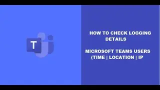 HOW TO CHECK LOGGING DETAILS MICROSOFT TEAMS USER | USER LOGGING TIME | USER LOCATION | IP |