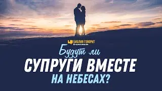 Будут ли супруги вместе на небесах? | Библия говорит | 1189