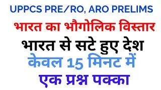 UPPCS/RO, ARO PRELIMS भारत का भौगोलिक विस्तार, भारत से सटे हुए देश केवल 15 मिनट में एक प्रश्न पक्का