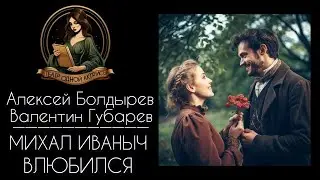 Михаил Иванович полюбил. Авторы - Алексей Болдырев и Валентин Губарев, читает - Светлана Копылова