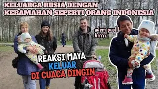 KERAMAHAN KELUARGA RUSIA SEPERTI ORANG INDONESIA || REAKSI MAYA PERTAMA KALI KELUAR DI CUACA DINGIN