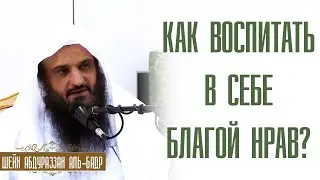 Шейх Абдураззак аль-Бадр. Как воспитать в себе благие нравы? Лекции про ислам