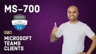 MS-700 Exam EP 18: Microsoft Teams Clients