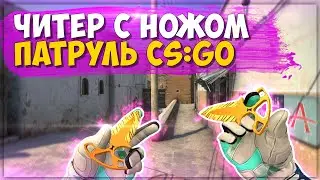 ЧИТЕР С НОЖОМ | ПЕРВЫЙ ПАТРУЛЬ В КС ГО | CS:GO