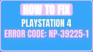 FIX PLAYSTATION 4 ERROR CODE NP-39225-1