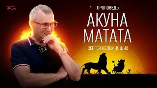 Акуна Матата | проповедь | Сергей Непомнящих