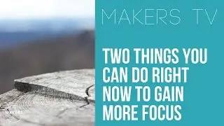 Need more FOCUS? Two things you can do right now 📺MAKERS TV ep#026