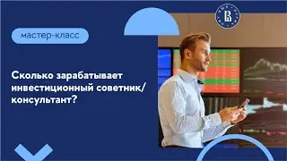 Мастер-класс «Сколько зарабатывает инвестиционный советник/консультант?»