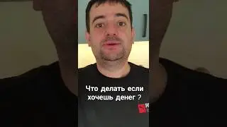 Что делать если хочешь денег?