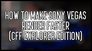 How To Make Sony Vegas Render Faster (CFF Explorer Edition)