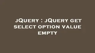 jQuery : jQuery get select option value empty