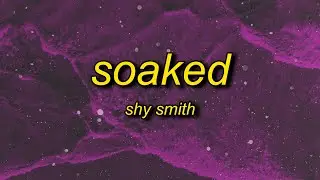 Shy Smith - Soaked (Lyrics) | cause baby you got me so soaked