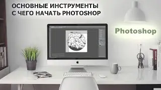 Основные инструменты Photoshop. С чего начать?