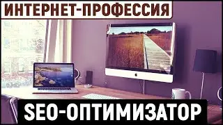Интернет-профессия: SEO-оптимизатор. Заработок в Интернете на оптимизации сайтов