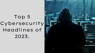 Top 5 Cybersecurity headlines of 2023