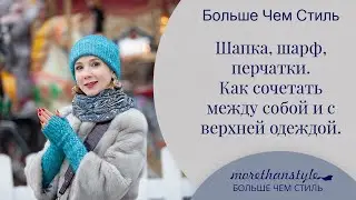 Шапка, шарф, перчатки. Как сочетать между собой и с верхней одеждой. 14+