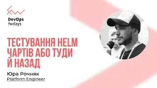 Тестування Helm чартів або туди й назад - Юра Рочняк [Fwdays DevOps]