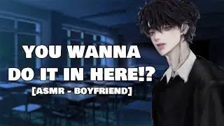 Possessive Boyfriend Wants to do it In The Classroom… [Spicy ~] [Possessive] [Boyfriend ASMR]