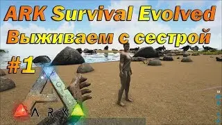 Пытаемся выжить с сестрой среди динозавров в ARK Survival Evolved, выживание в арк #1 новый сезон!